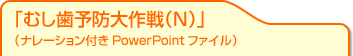 むし歯予防大作戦（Ｎ）